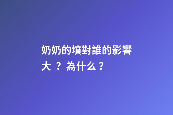 奶奶的墳對誰的影響大？為什么？